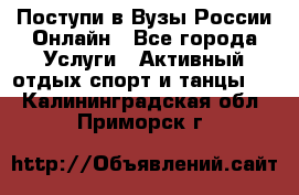 Поступи в Вузы России Онлайн - Все города Услуги » Активный отдых,спорт и танцы   . Калининградская обл.,Приморск г.